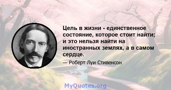 Цель в жизни - единственное состояние, которое стоит найти; и это нельзя найти на иностранных землях, а в самом сердце.