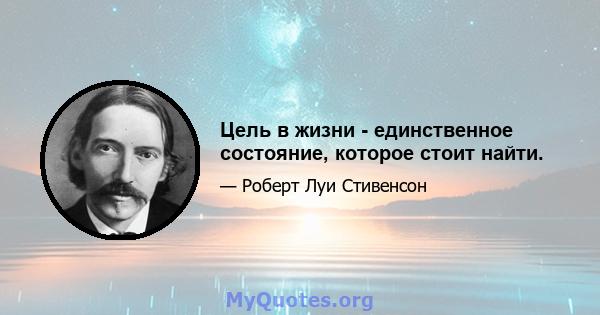 Цель в жизни - единственное состояние, которое стоит найти.