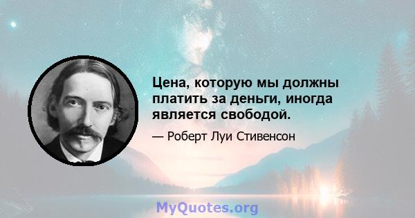 Цена, которую мы должны платить за деньги, иногда является свободой.