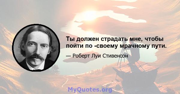 Ты должен страдать мне, чтобы пойти по -своему мрачному пути.