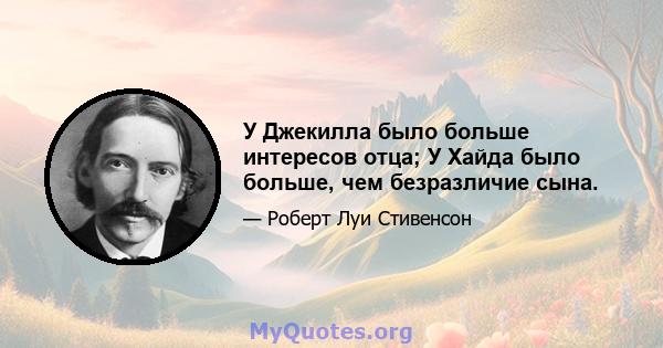 У Джекилла было больше интересов отца; У Хайда было больше, чем безразличие сына.