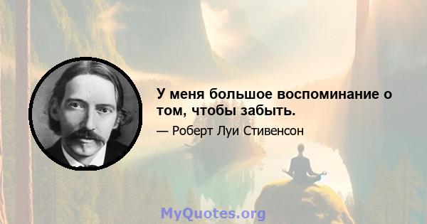 У меня большое воспоминание о том, чтобы забыть.