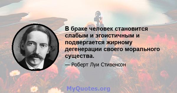 В браке человек становится слабым и эгоистичным и подвергается жирному дегенерации своего морального существа.