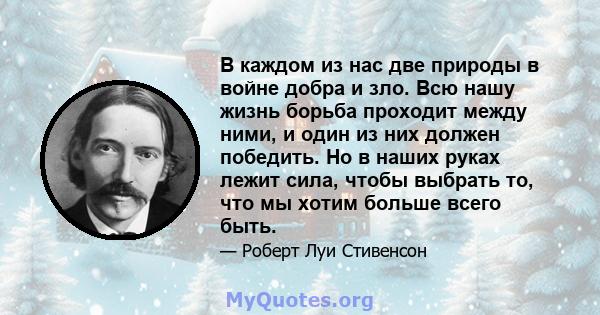 В каждом из нас две природы в войне добра и зло. Всю нашу жизнь борьба проходит между ними, и один из них должен победить. Но в наших руках лежит сила, чтобы выбрать то, что мы хотим больше всего быть.