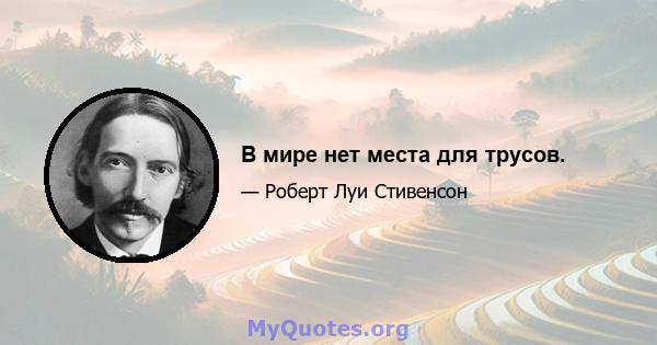 В мире нет места для трусов.