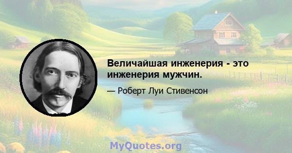 Величайшая инженерия - это инженерия мужчин.