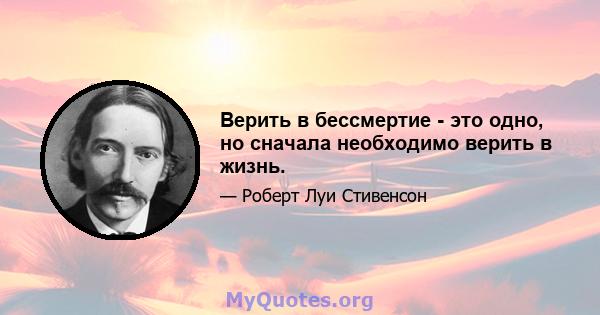 Верить в бессмертие - это одно, но сначала необходимо верить в жизнь.