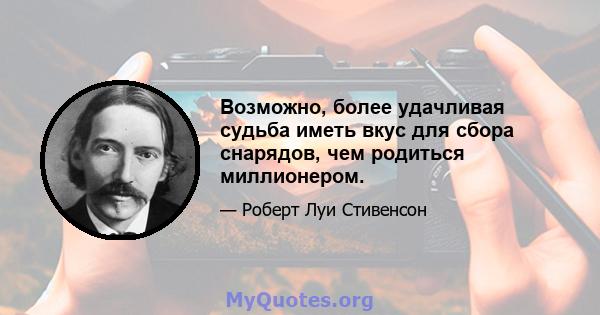 Возможно, более удачливая судьба иметь вкус для сбора снарядов, чем родиться миллионером.