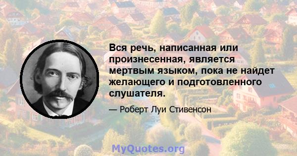 Вся речь, написанная или произнесенная, является мертвым языком, пока не найдет желающего и подготовленного слушателя.