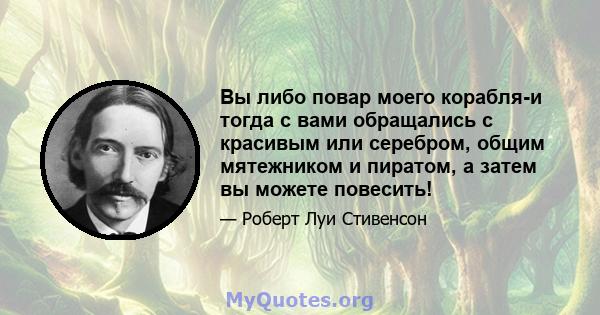 Вы либо повар моего корабля-и тогда с вами обращались с красивым или серебром, общим мятежником и пиратом, а затем вы можете повесить!