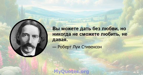 Вы можете дать без любви, но никогда не сможете любить, не давая.