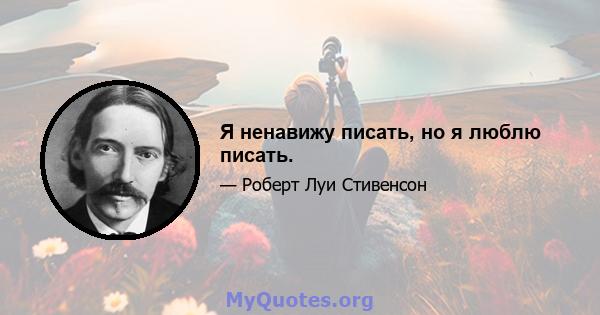 Я ненавижу писать, но я люблю писать.