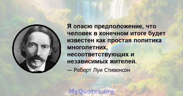 Я опасю предположение, что человек в конечном итоге будет известен как простая политика многолетних, несоответствующих и независимых жителей.