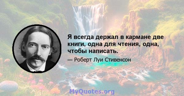 Я всегда держал в кармане две книги, одна для чтения, одна, чтобы написать.