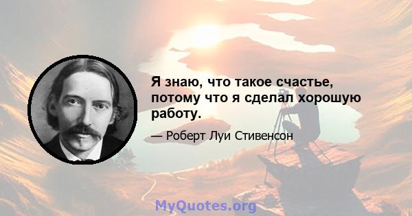 Я знаю, что такое счастье, потому что я сделал хорошую работу.