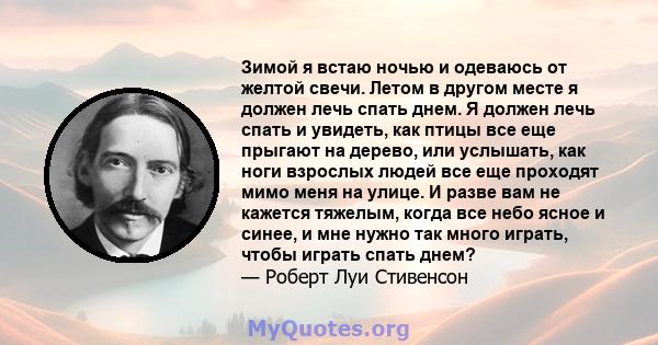 Зимой я встаю ночью и одеваюсь от желтой свечи. Летом в другом месте я должен лечь спать днем. Я должен лечь спать и увидеть, как птицы все еще прыгают на дерево, или услышать, как ноги взрослых людей все еще проходят