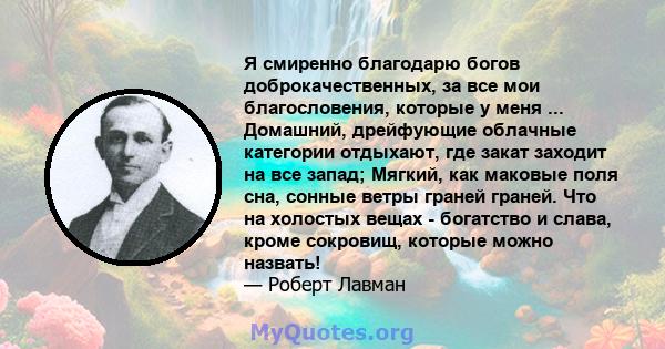 Я смиренно благодарю богов доброкачественных, за все мои благословения, которые у меня ... Домашний, дрейфующие облачные категории отдыхают, где закат заходит на все запад; Мягкий, как маковые поля сна, сонные ветры