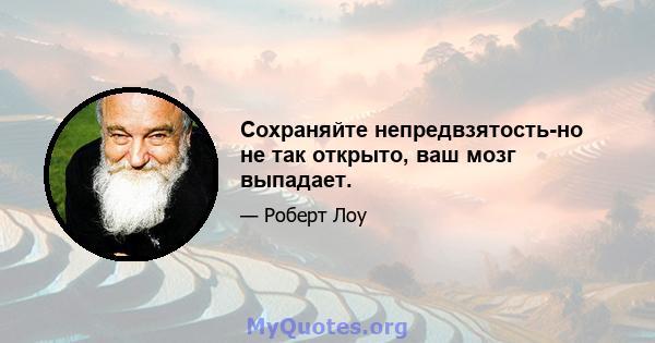 Сохраняйте непредвзятость-но не так открыто, ваш мозг выпадает.