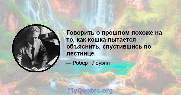 Говорить о прошлом похоже на то, как кошка пытается объяснить, спустившись по лестнице.