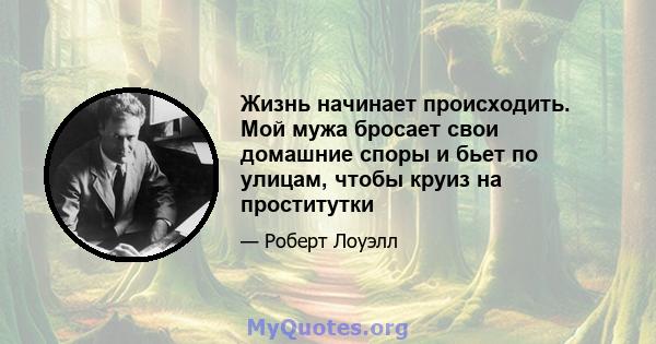 Жизнь начинает происходить. Мой мужа бросает свои домашние споры и бьет по улицам, чтобы круиз на проститутки