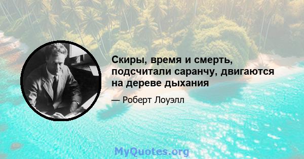 Скиры, время и смерть, подсчитали саранчу, двигаются на дереве дыхания