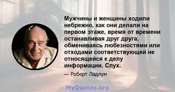 Мужчины и женщины ходили небрежно, как они делали на первом этаже, время от времени останавливая друг друга, обмениваясь любезностями или отходами соответствующей не относящейся к делу информации. Слух.