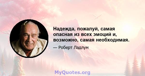 Надежда, пожалуй, самая опасная из всех эмоций и, возможно, самая необходимая.