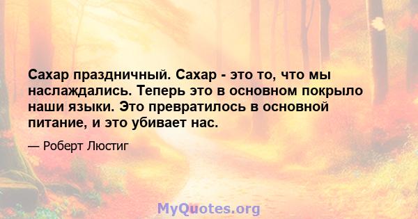 Сахар праздничный. Сахар - это то, что мы наслаждались. Теперь это в основном покрыло наши языки. Это превратилось в основной питание, и это убивает нас.