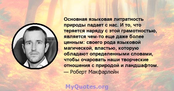 Основная языковая литратность природы падает с нас. И то, что теряется наряду с этой грамотностью, является чем-то еще даже более ценным: своего рода языковой магической, властью, которую обладают определенными словами, 