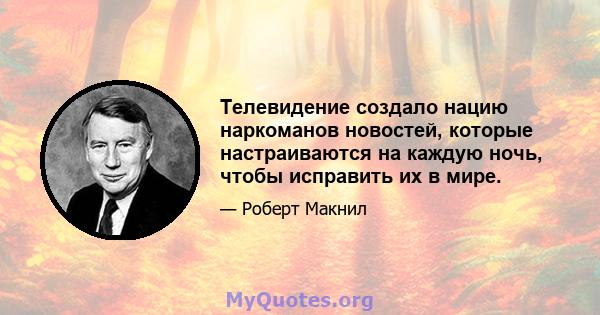 Телевидение создало нацию наркоманов новостей, которые настраиваются на каждую ночь, чтобы исправить их в мире.