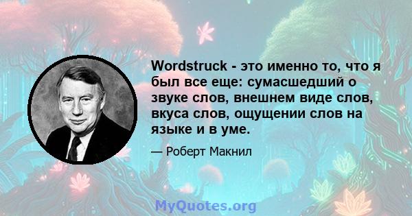 Wordstruck - это именно то, что я был все еще: сумасшедший о звуке слов, внешнем виде слов, вкуса слов, ощущении слов на языке и в уме.