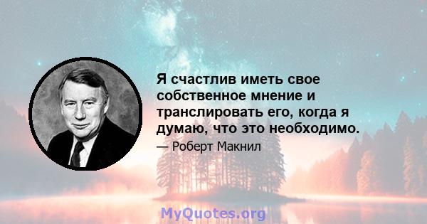 Я счастлив иметь свое собственное мнение и транслировать его, когда я думаю, что это необходимо.