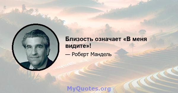 Близость означает «В меня видите»!