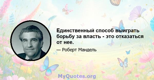 Единственный способ выиграть борьбу за власть - это отказаться от нее.