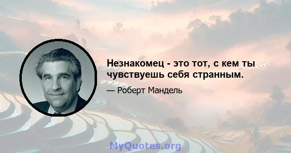 Незнакомец - это тот, с кем ты чувствуешь себя странным.