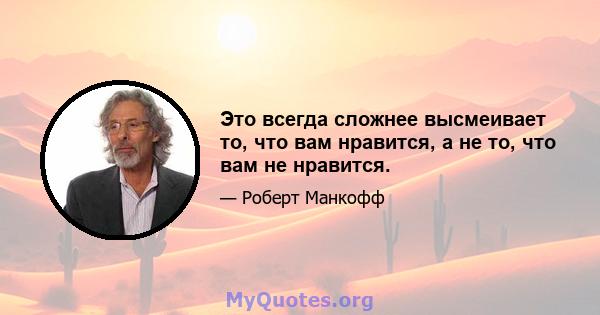 Это всегда сложнее высмеивает то, что вам нравится, а не то, что вам не нравится.