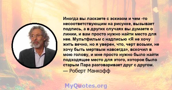 Иногда вы ласкаете с эскизом и чем -то несоответствующим на рисунке, вызывает подпись, а в других случаях вы думаете о линии, и вам просто нужно найти место для нее. Мультфильм с надписью «Я не хочу жить вечно, но я