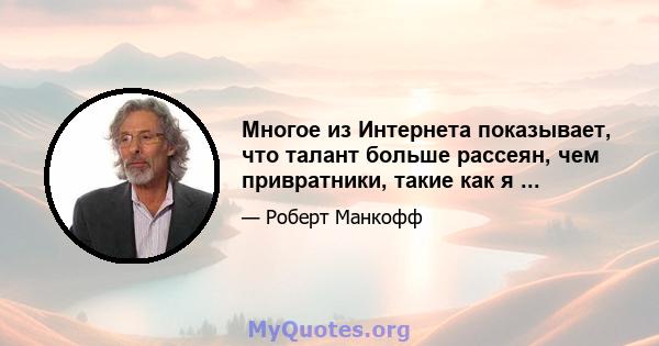 Многое из Интернета показывает, что талант больше рассеян, чем привратники, такие как я ...