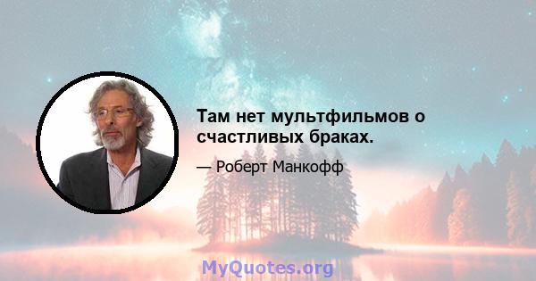 Там нет мультфильмов о счастливых браках.