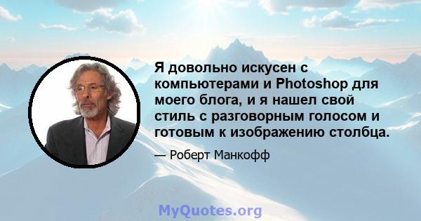 Я довольно искусен с компьютерами и Photoshop для моего блога, и я нашел свой стиль с разговорным голосом и готовым к изображению столбца.