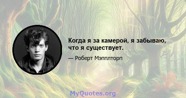 Когда я за камерой, я забываю, что я существует.