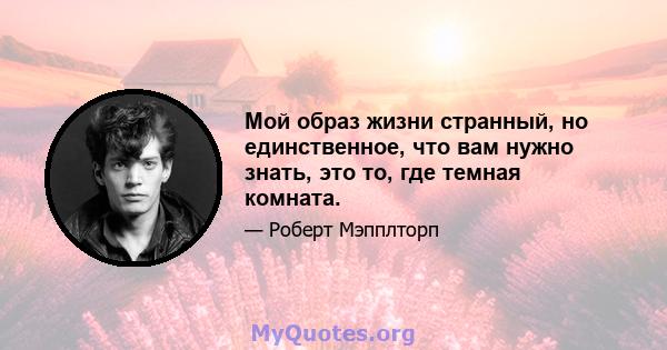 Мой образ жизни странный, но единственное, что вам нужно знать, это то, где темная комната.