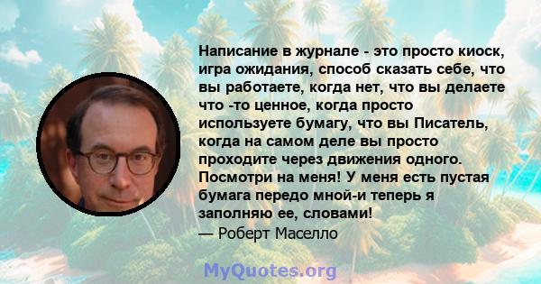 Написание в журнале - это просто киоск, игра ожидания, способ сказать себе, что вы работаете, когда нет, что вы делаете что -то ценное, когда просто используете бумагу, что вы Писатель, когда на самом деле вы просто