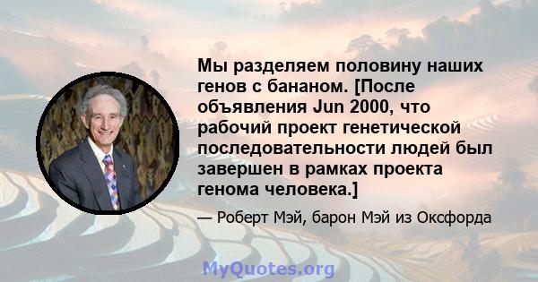 Мы разделяем половину наших генов с бананом. [После объявления Jun 2000, что рабочий проект генетической последовательности людей был завершен в рамках проекта генома человека.]