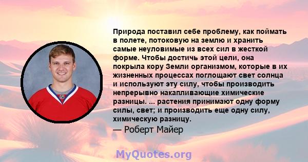 Природа поставил себе проблему, как поймать в полете, потоковую на землю и хранить самые неуловимые из всех сил в жесткой форме. Чтобы достичь этой цели, она покрыла кору Земли организмом, которые в их жизненных