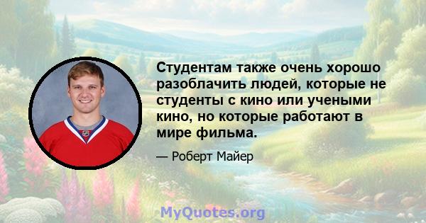 Студентам также очень хорошо разоблачить людей, которые не студенты с кино или учеными кино, но которые работают в мире фильма.