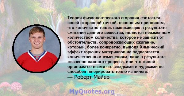 Теория физиологического сгорания считается своей отправной точкой, основным принципом, что количество тепла, возникающее в результате сжигания данного вещества, является неизменным количеством количества, которое не