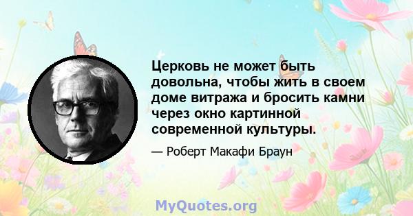 Церковь не может быть довольна, чтобы жить в своем доме витража и бросить камни через окно картинной современной культуры.