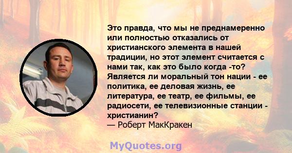 Это правда, что мы не преднамеренно или полностью отказались от христианского элемента в нашей традиции, но этот элемент считается с нами так, как это было когда -то? Является ли моральный тон нации - ее политика, ее