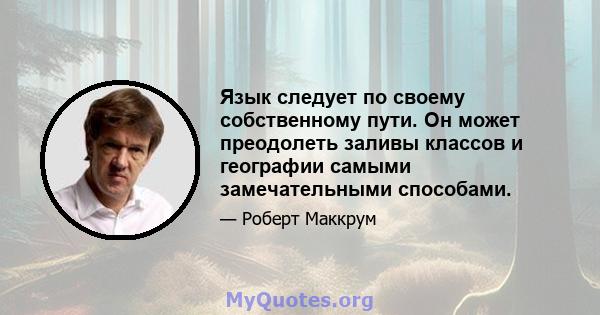 Язык следует по своему собственному пути. Он может преодолеть заливы классов и географии самыми замечательными способами.